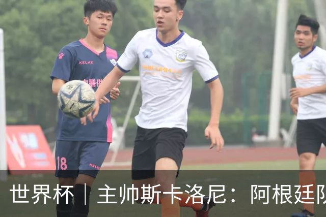 世界杯｜主帅斯卡洛尼：阿根廷队不自大也不自卑