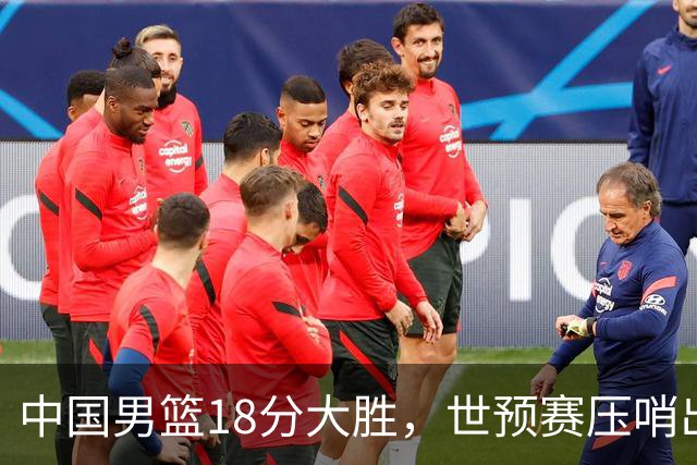 中国男篮18分大胜，世预赛压哨出线！剩一个悬念：日韩与联手做局