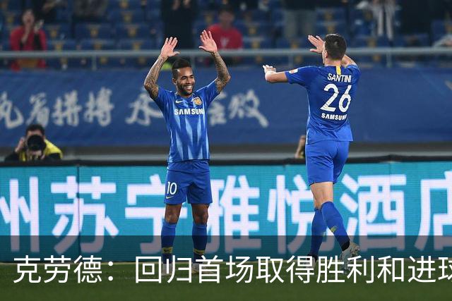 克劳德：回归首场取得胜利和进球是完美的 ，下个进球将会很精彩