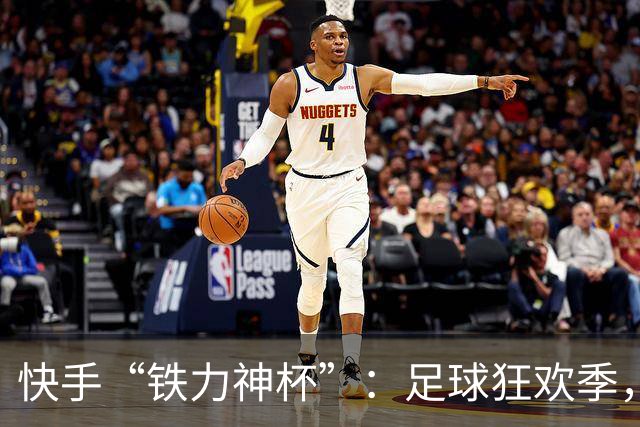 快手“铁力神杯”：足球狂欢季，“老铁”上场