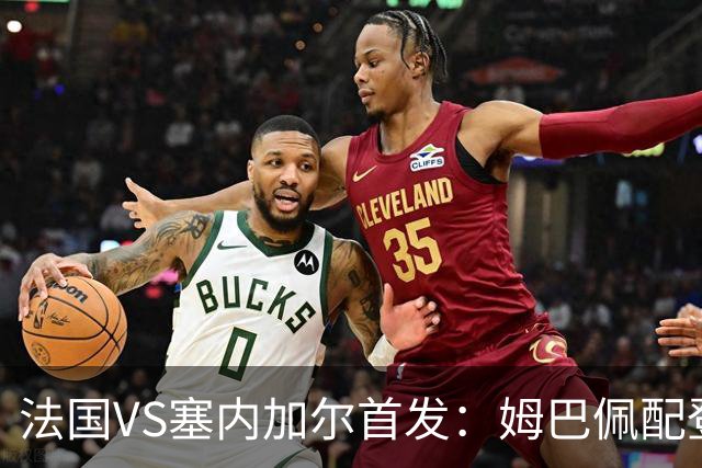 法国VS塞内加尔首发：姆巴佩配登贝莱 奥利塞搭档杜埃