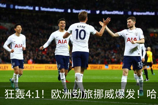 狂轰4:1！欧洲劲旅挪威爆发！哈兰德火力猛，从法国男足手中抢第一