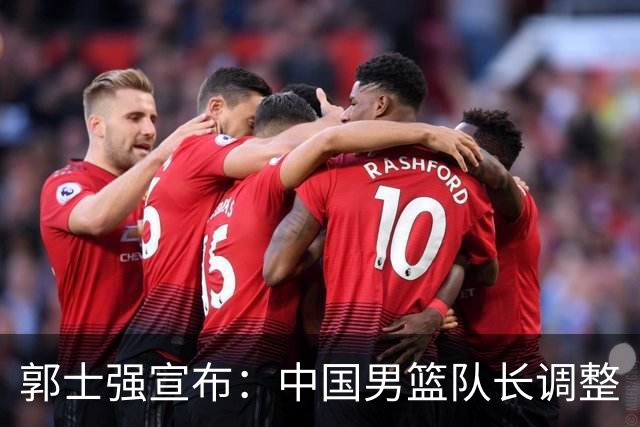 郭士强宣布：中国男篮队长调整