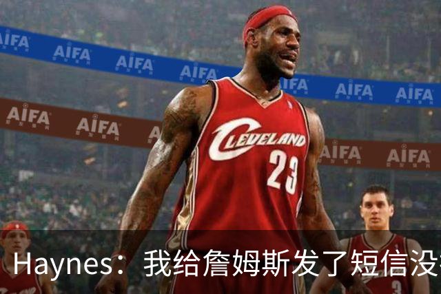 Haynes：我给詹姆斯发了短信没指他回 他将保持耐心&深思熟虑决定
