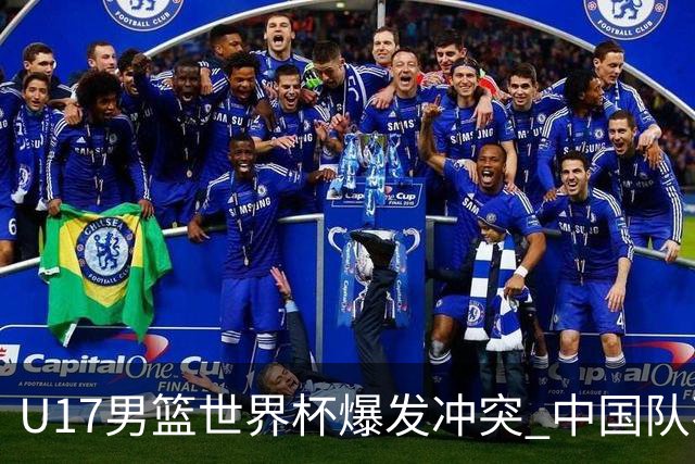 U17男篮世界杯爆发冲突 中国队不敌立陶宛淘汰赛战法国